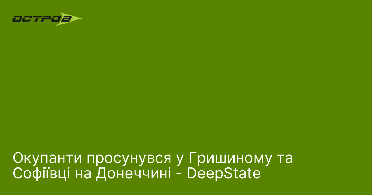 Окупанти просунувся у Гришиному та Софіївці на Донеччині - DeepState