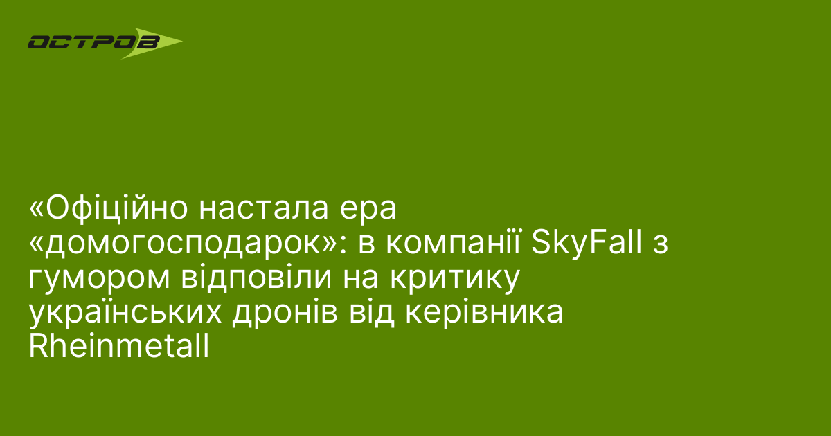 «Офіційно настала ера «домогосподарок»: в компанії SkyFall з гумором відповіли на критику українських дронів від керівника Rheinmetall