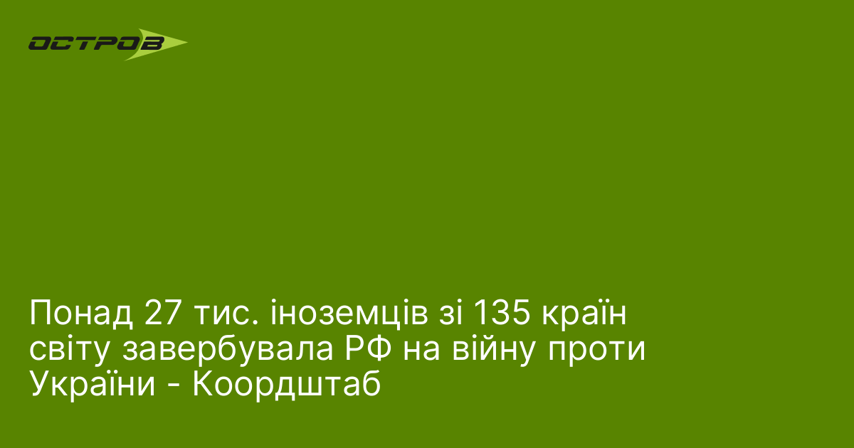 Понад 27 тис. іноземців зі 135 країн світу завербувала РФ на війну проти України - Коордштаб