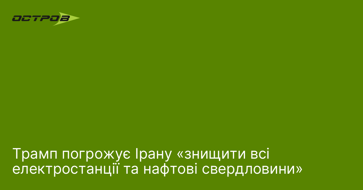 Трамп погрожує Ірану «знищити всі електростанції та нафтові свердловини»