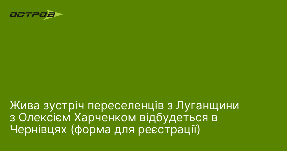 Жива зустріч переселенців з Луганщини з Олексієм Харченком відбудеться в Чернівцях (форма для реєстрації)