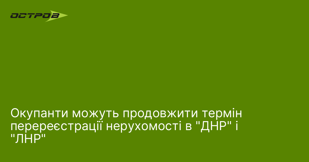 Окупанти можуть продовжити термін перереєстрації нерухомості в 