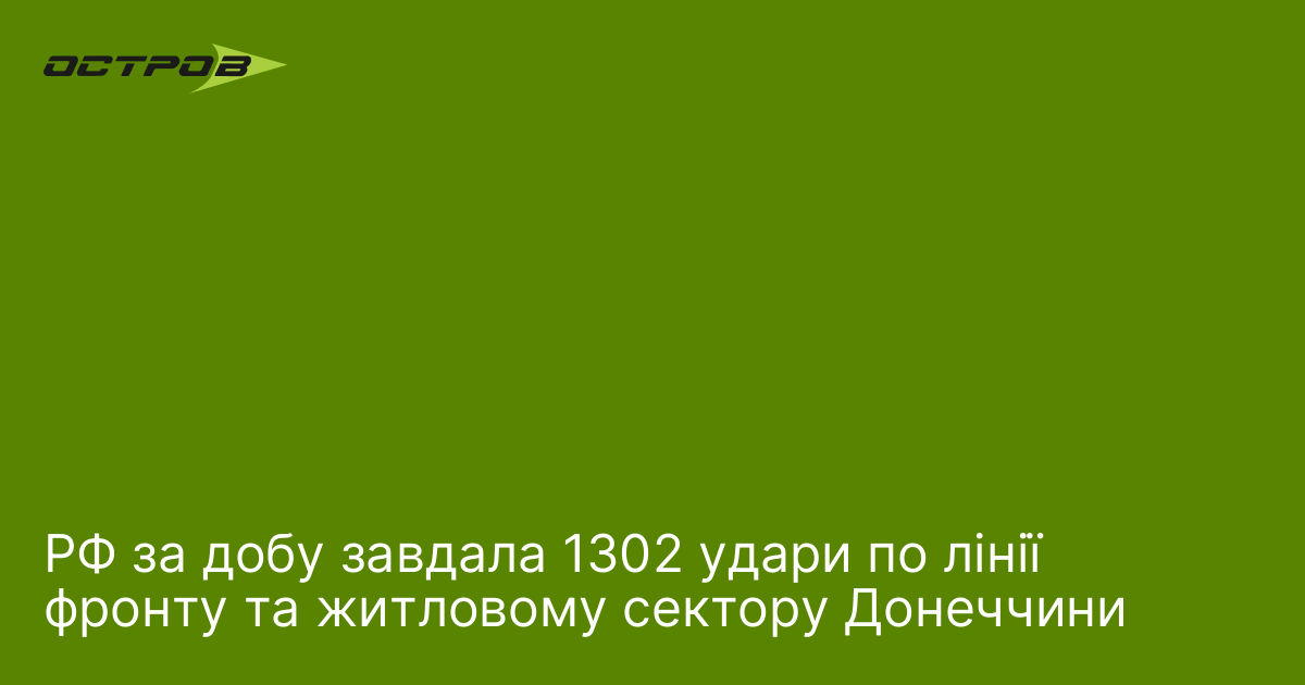 РФ за добу завдала 1302 удари по лінії фронту та житловому сектору Донеччини