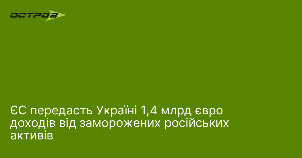 ЄС передасть Україні 1,4 млрд євро доходів від заморожених російських активів