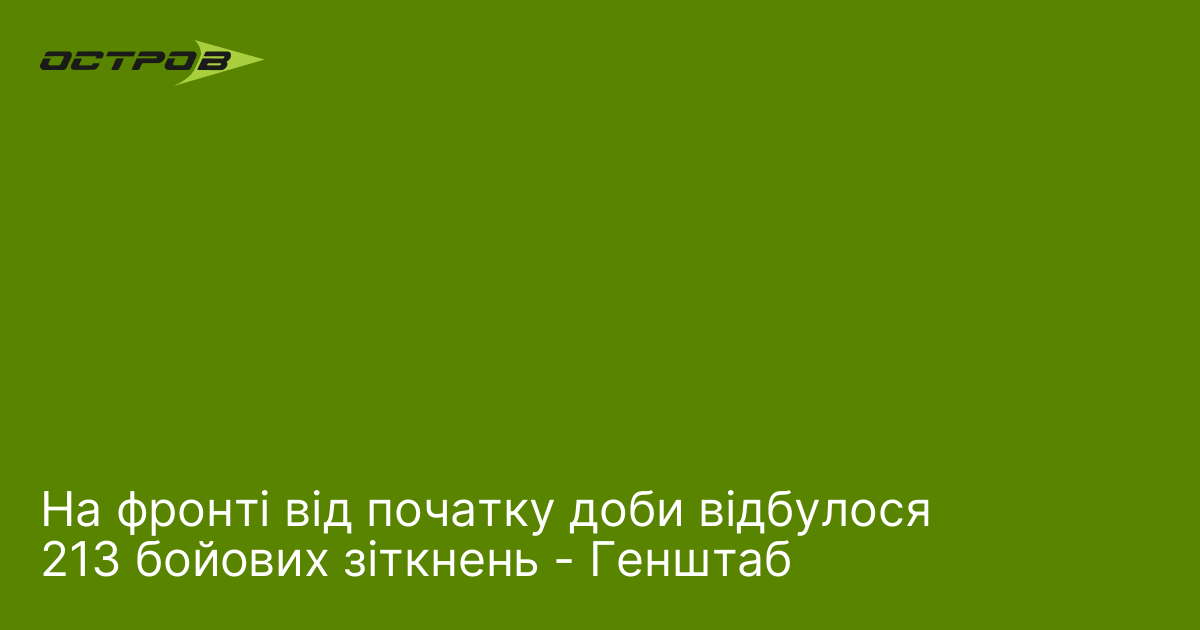 На фронті від початку доби відбулося 213 бойових зіткнень - Генштаб