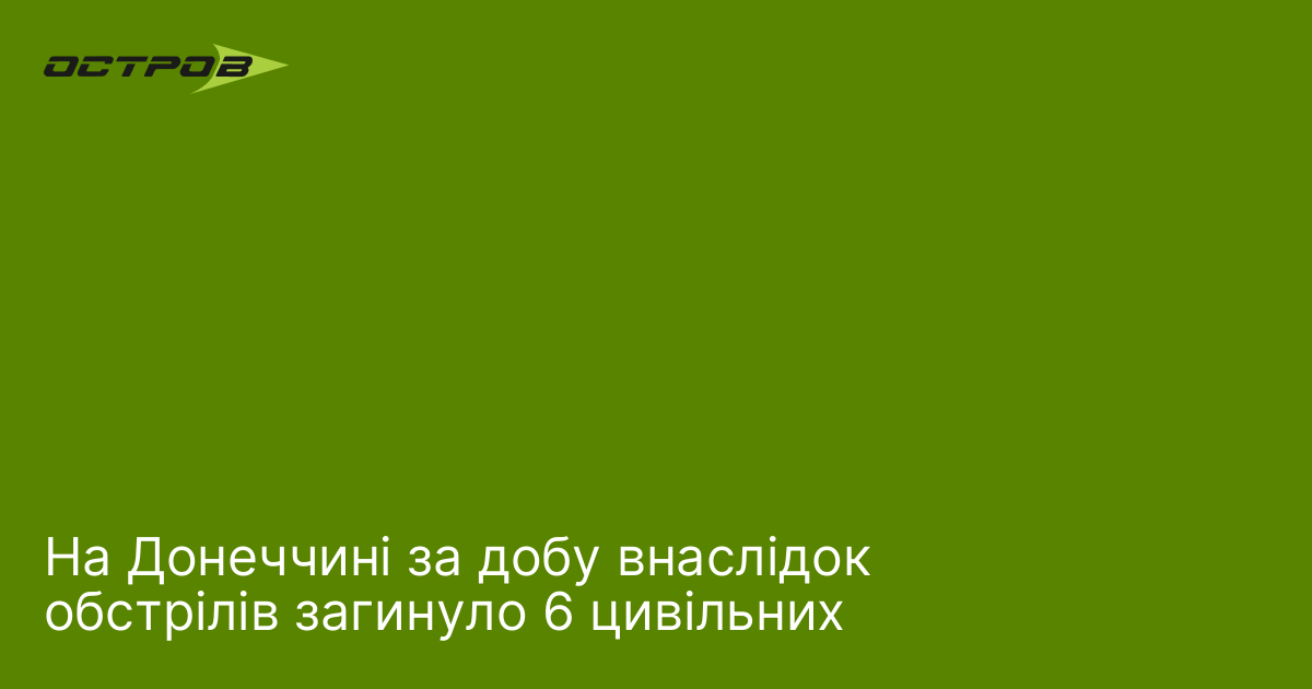 На Донеччині за добу внаслідок обстрілів загинуло 6 цивільних