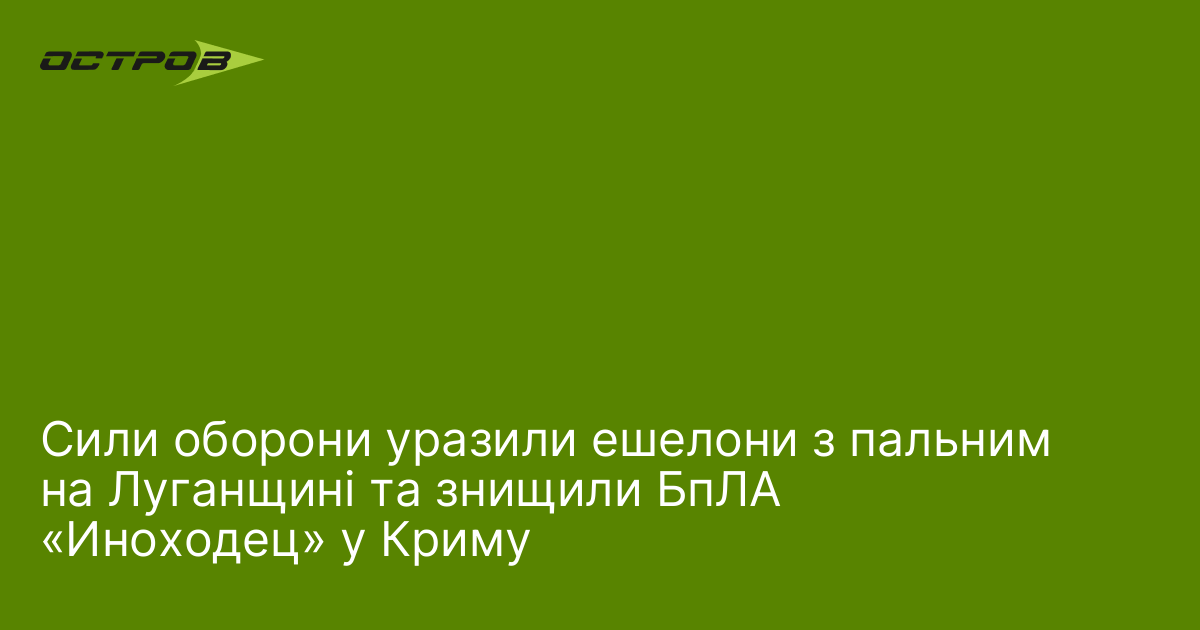 Сили оборони уразили ешелони з пальним на Луганщині та знищили БпЛА «Иноходец» у Криму