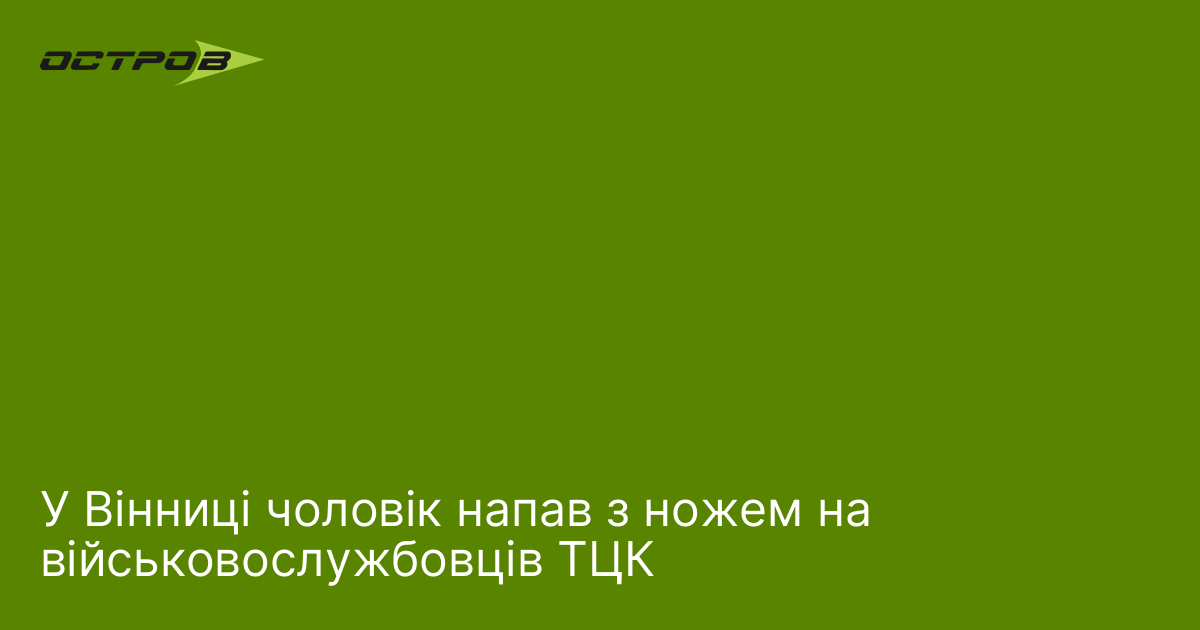 У Вінниці чоловік напав з ножем на військовослужбовців ТЦК