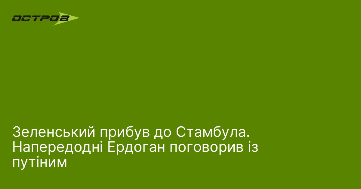 Зеленський прибув до Стамбула. Напередодні Ердоган розмовляв із путиним