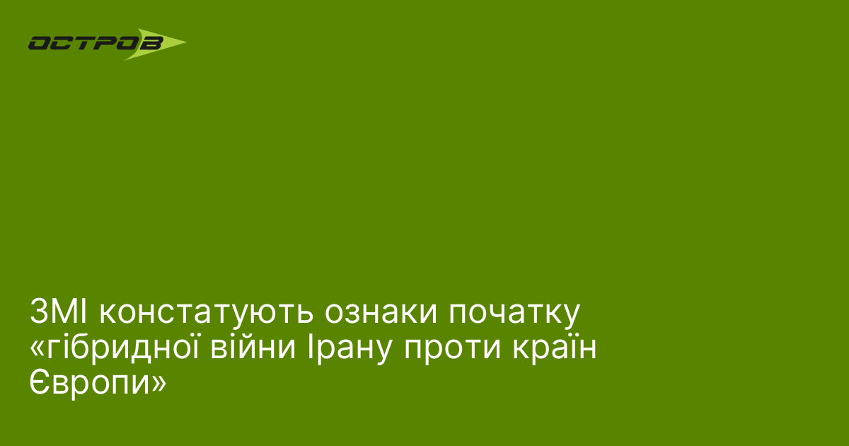 ЗМІ констатують ознаки початку «гібридної війни Ірану проти країн Європи»