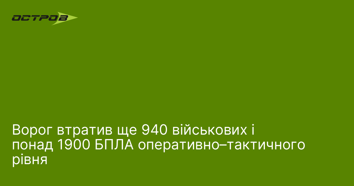 Ворог втратив ще 940 військових і понад 1900 БПЛА оперативно–тактичного рівня