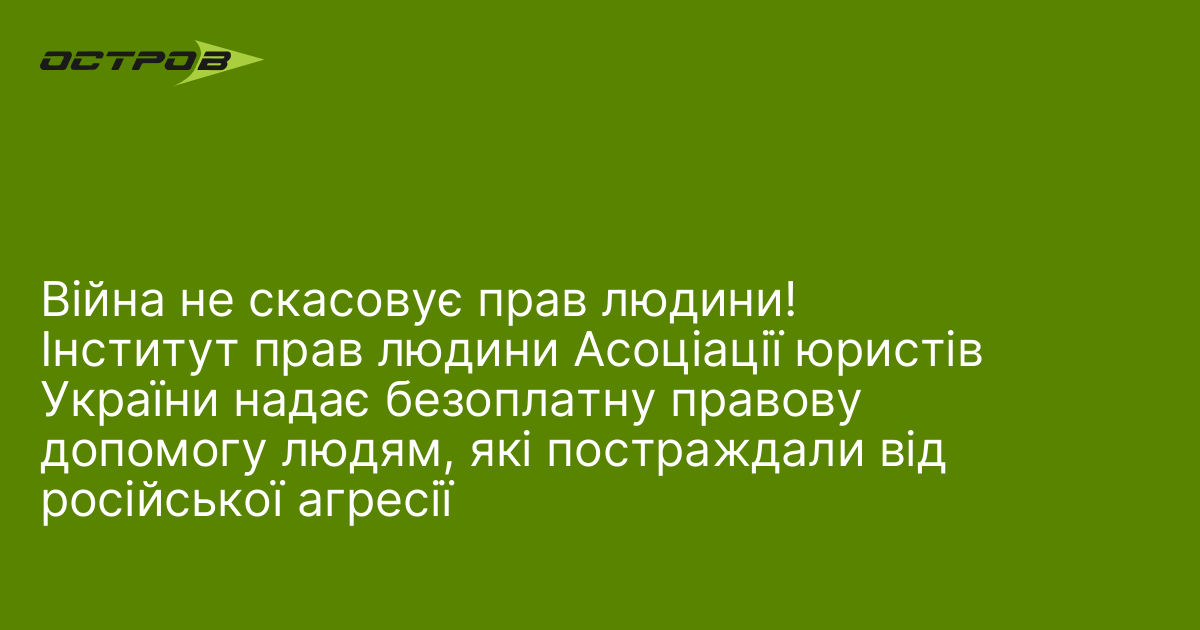 Війна не скасовує прав людини! Інститут прав людини Асоціації юристів України надає безоплатну правову допомогу людям, які постраждали від російської агресії