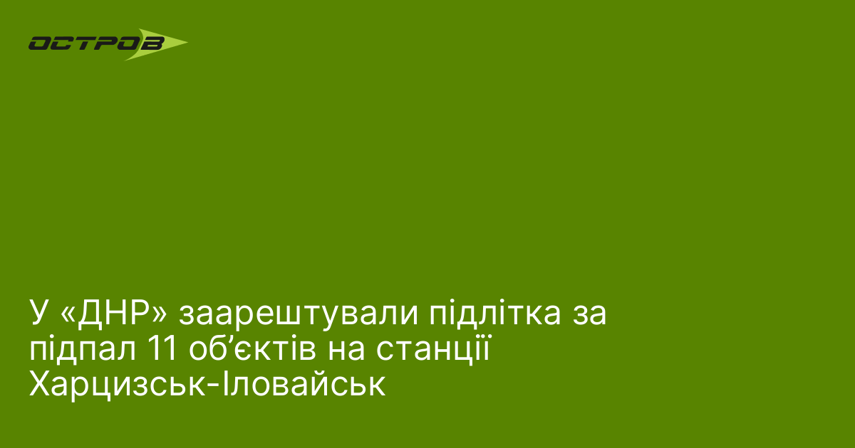 У «ДНР» заарештували підлітка за підпал 11 об’єктів на станції Харцизськ-Іловайськ