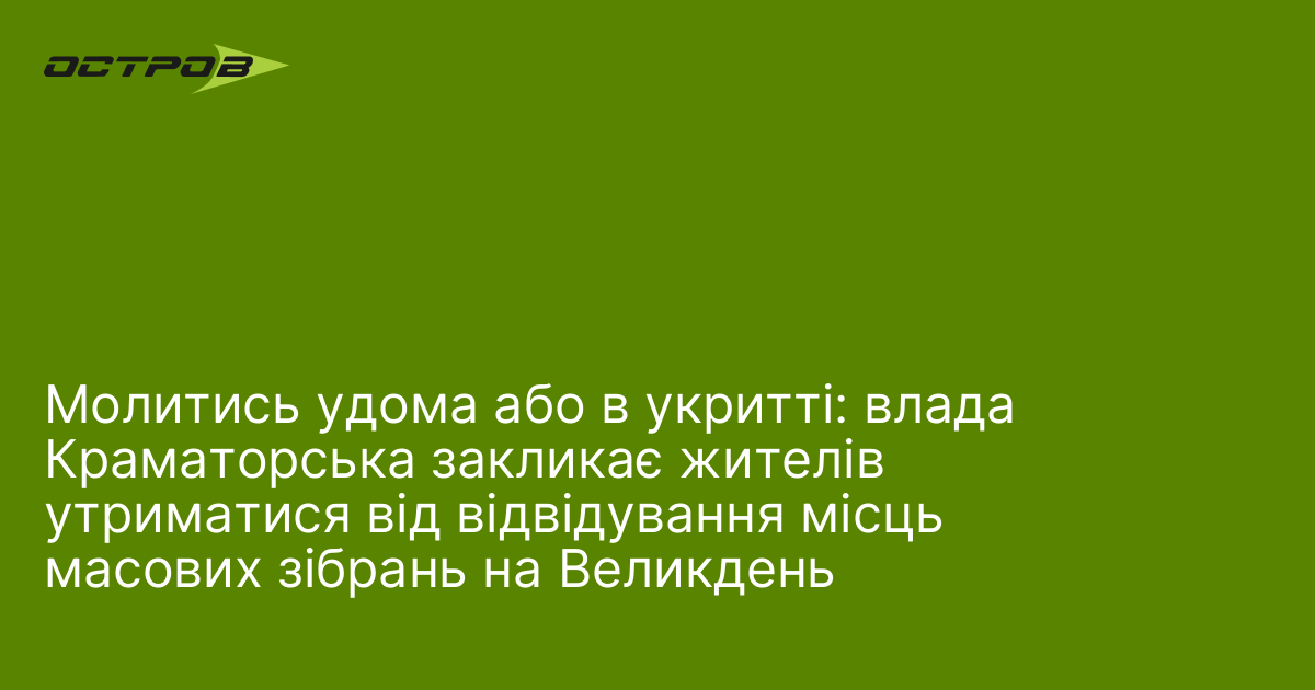 Молитись удома або в укритті: влада Краматорська закликає жителів утриматися від відвідування місць масових зібрань на Великдень