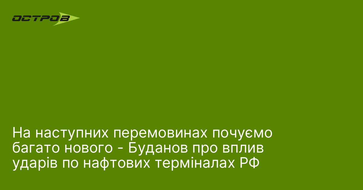 На наступних перемовинах почуємо багато нового - Буданов про вплив ударів по нафтових терміналах РФ
