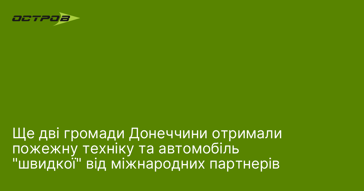 Ще дві громади Донеччини отримали пожежну техніку та автомобіль 