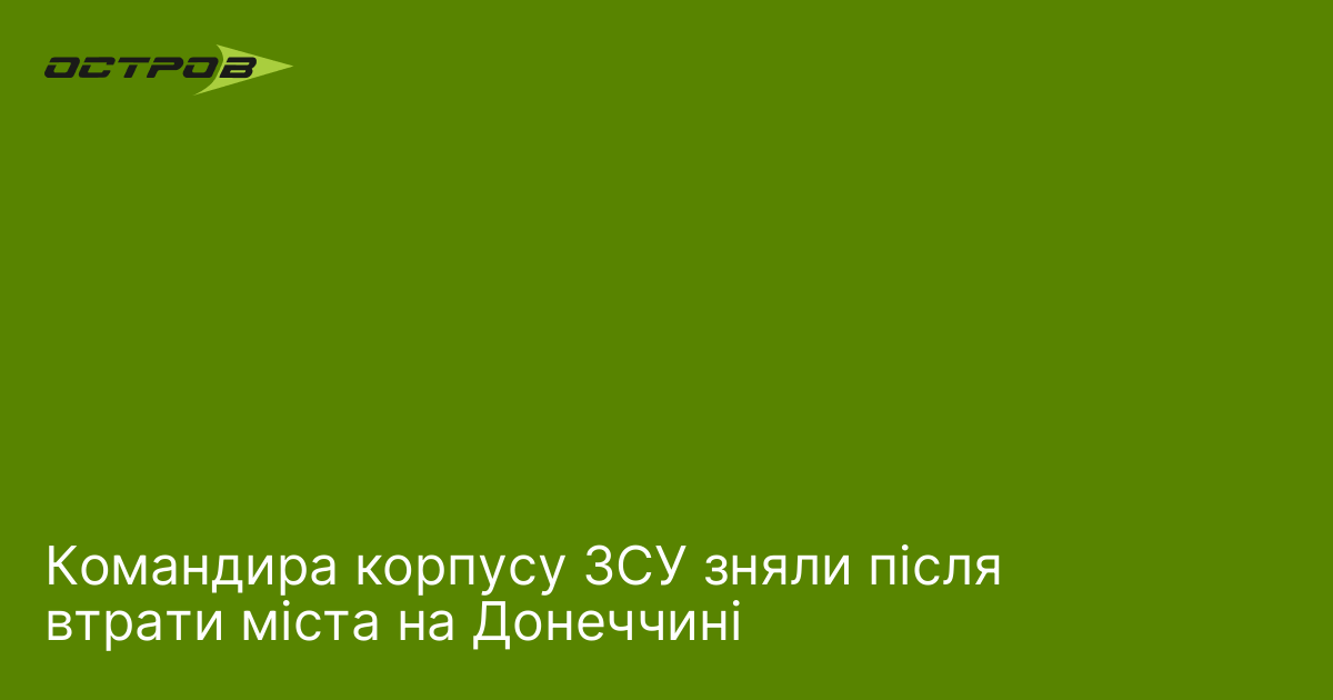Командира корпусу ЗСУ зняли після втрати міста на Донеччині