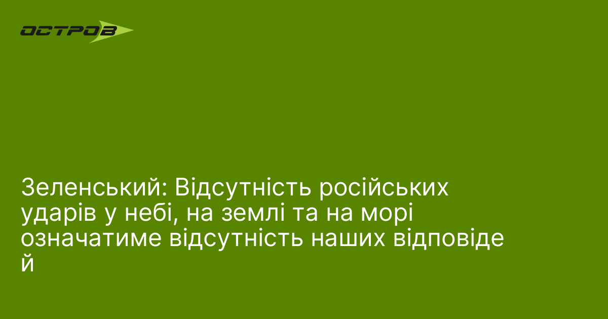 Зеленський: Відсутність російських ударів у небі, на землі та на морі означатиме відсутність наших відповідей