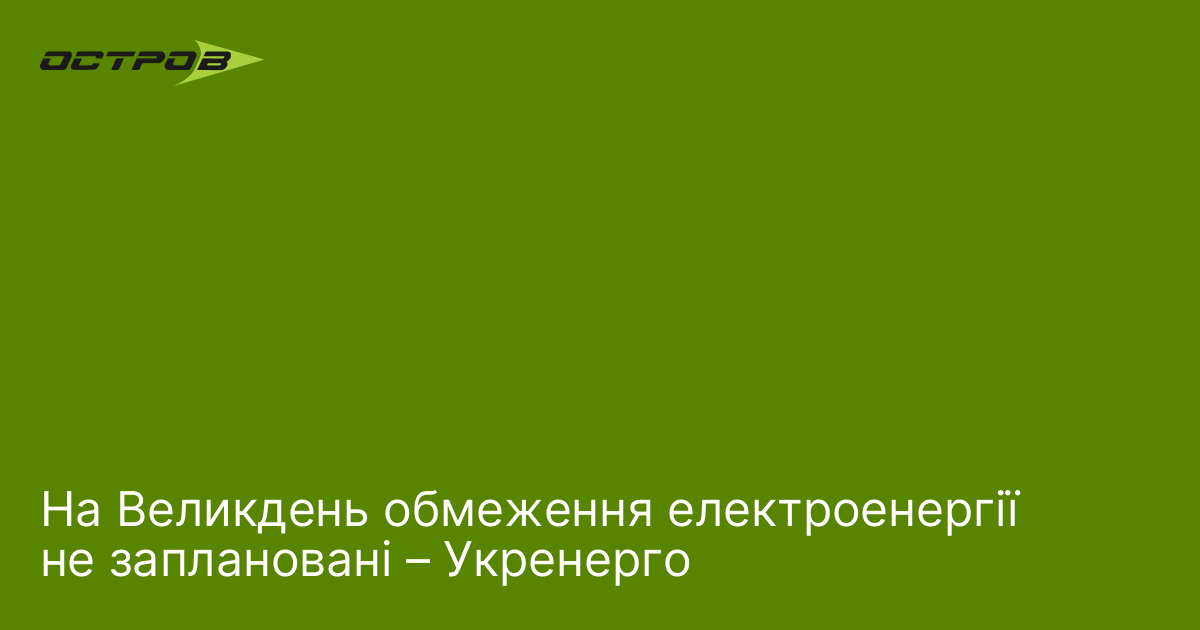 На Великдень обмеження електроенергії не заплановані – Укренерго