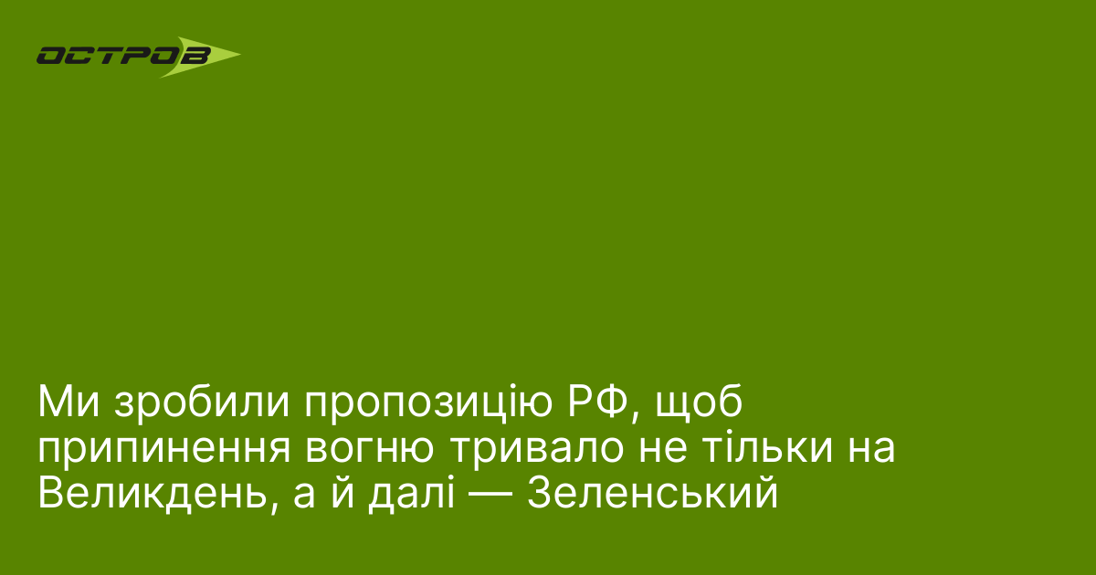 Ми зробили пропозицію РФ, щоб припинення вогню тривало не тільки на Великдень, а й далі — Зеленський