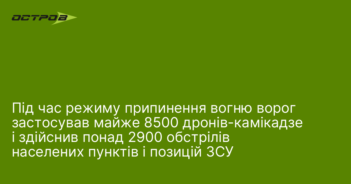 Під час режиму припинення вогню ворог застосував майже 8500 дронів-камікадзе і здійснив понад 2900 обстрілів населених пунктів і позицій ЗСУ