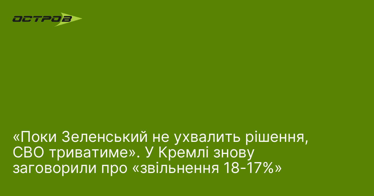 «Поки Зеленський не ухвалить рішення, СВО триватиме». У Кремлі знову заговорили про «звільнення 18-17%»