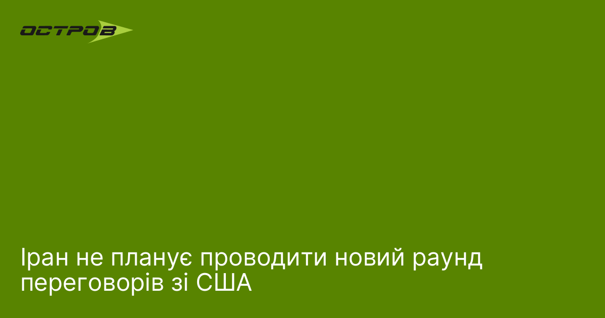 Іран не планує проводити новий раунд переговорів зі США