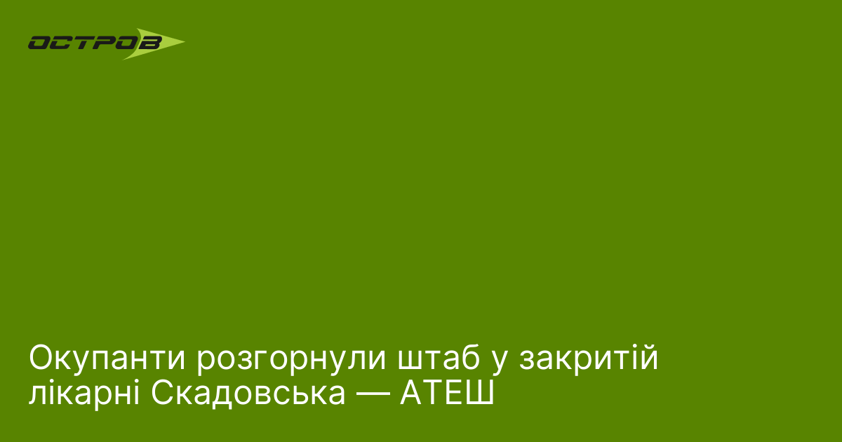 Окупанти розгорнули штаб у закритій лікарні Скадовська — АТЕШ