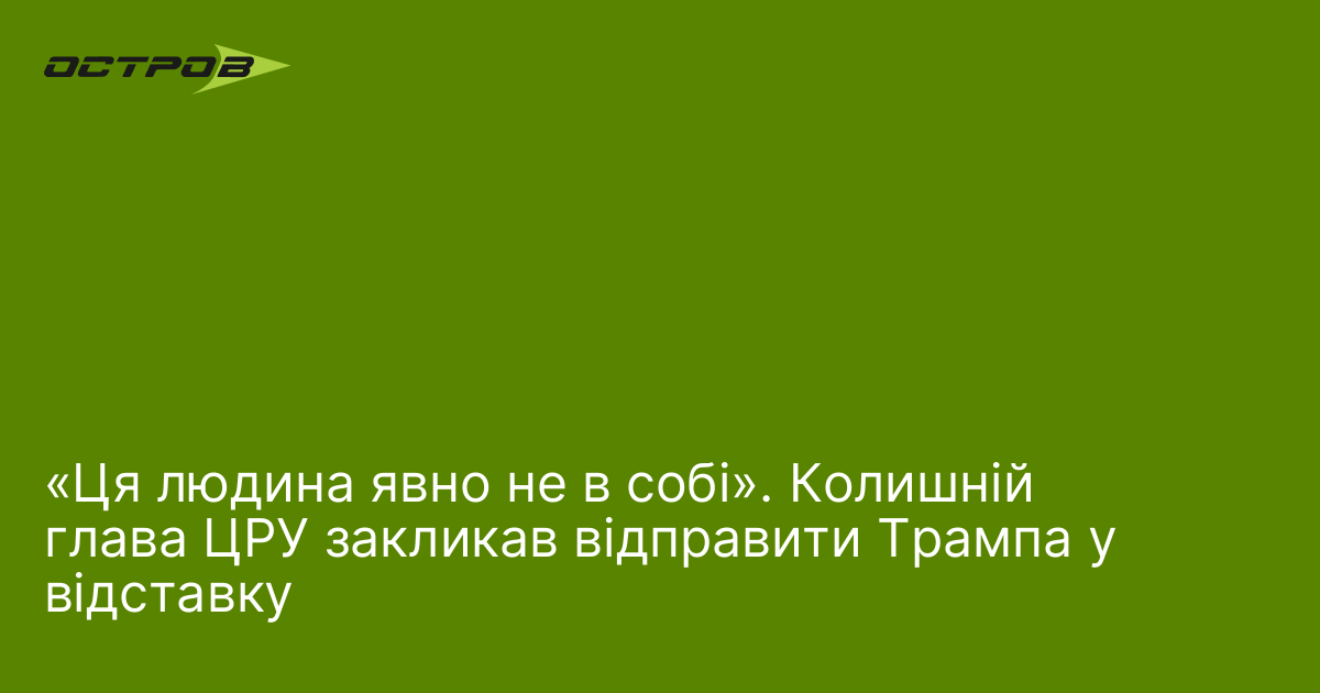 «Ця людина явно не в собі». Колишній глава ЦРУ закликав відправити Трампа у відставку