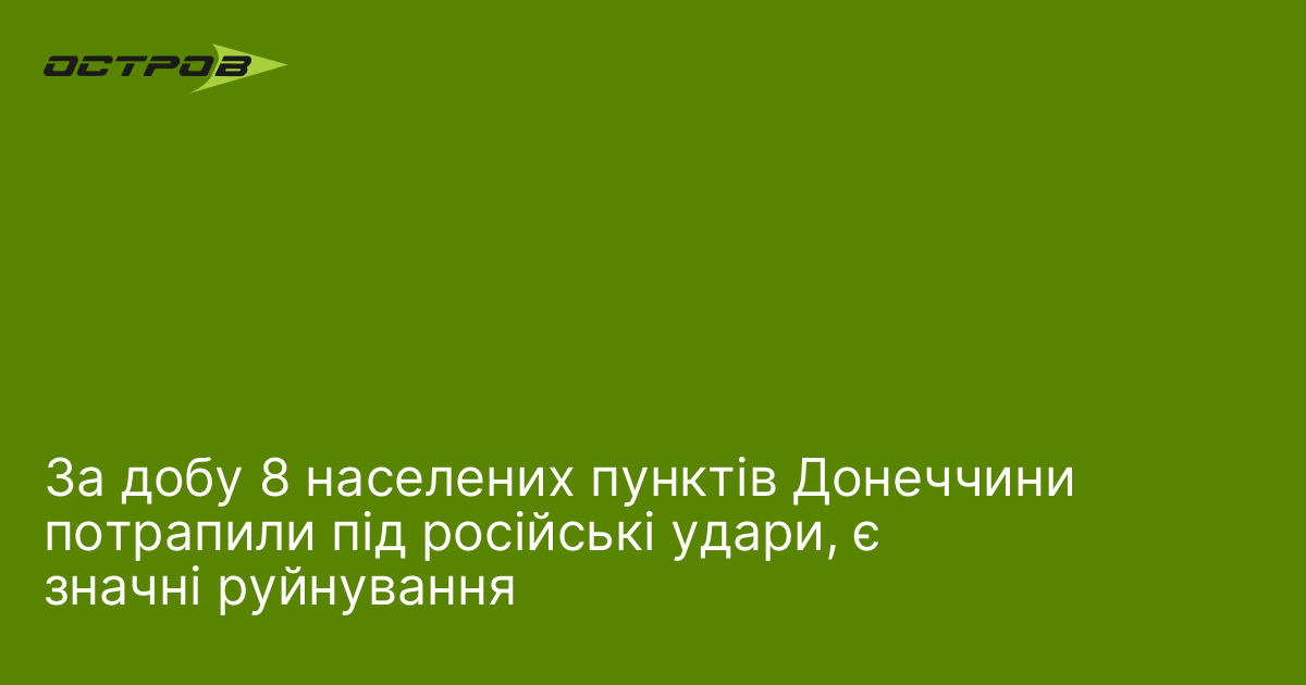 За добу 8 населених пунктів Донеччини потрапили під російські удари, є значні руйнування