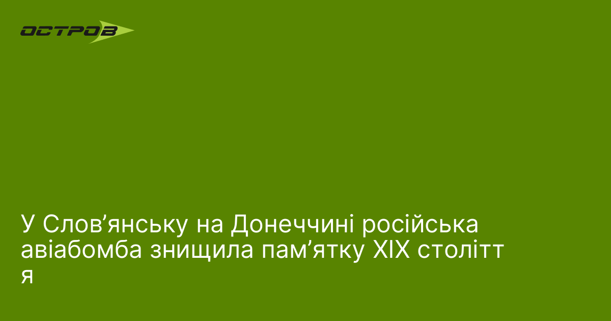 У Слов’янську на Донеччині російська авіабомба знищила пам’ятку XIX століття