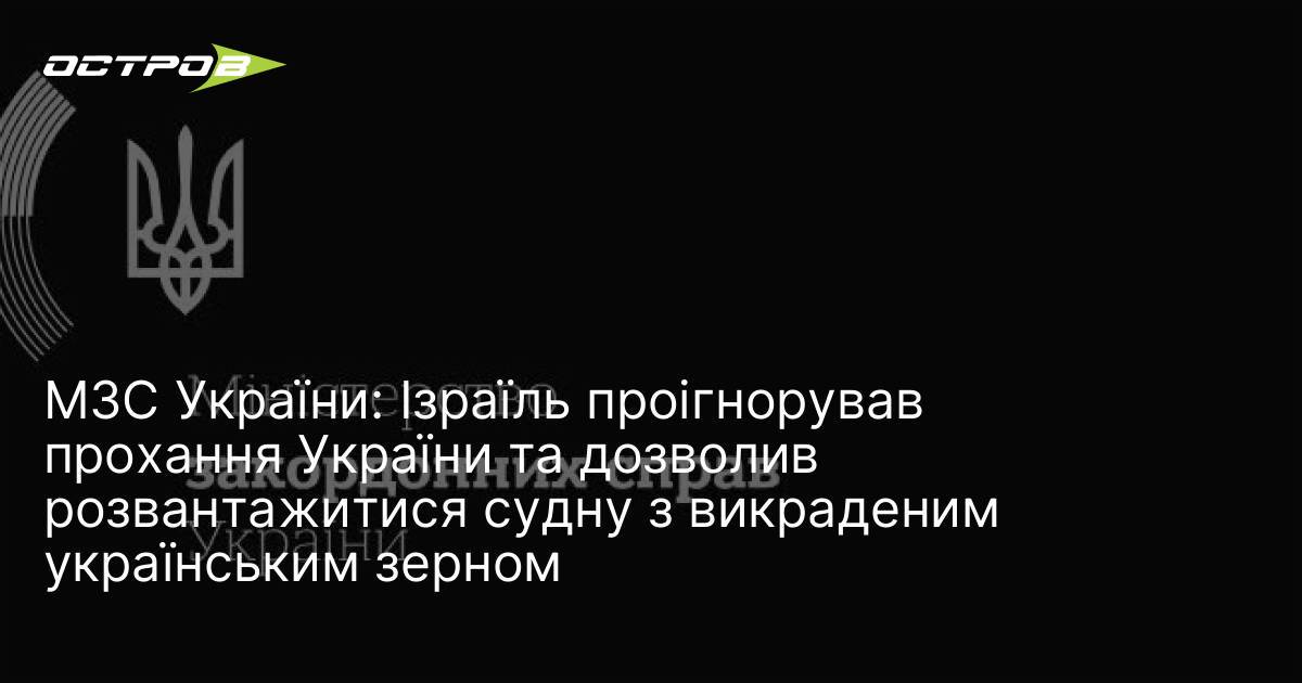 МЗС України: Ізраїль проігнорував прохання України та дозволив розвантажитися судну з викраденим українським зерном