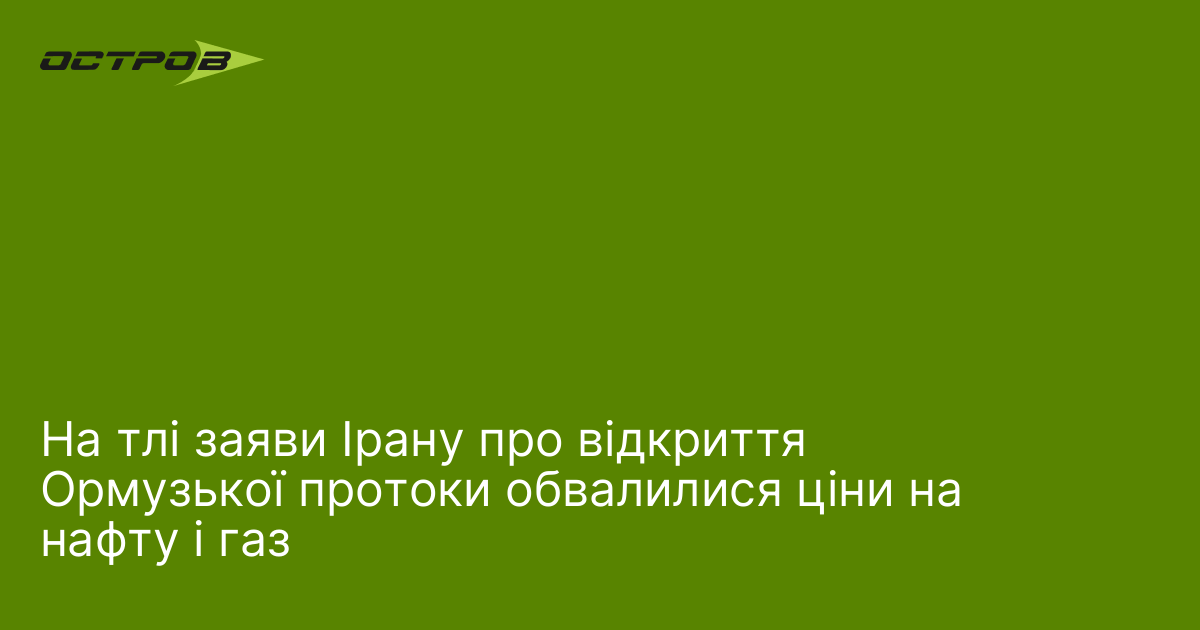 На тлі заяви Ірану про відкриття Ормузької протоки обвалилися ціни на нафту і газ