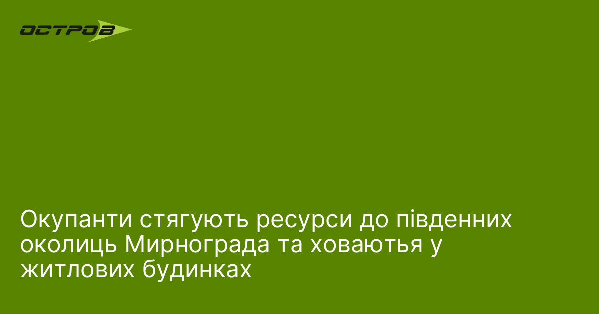 Окупанти стягують ресурси до південних околиць Мирнограда та ховаютья у житлових будинках