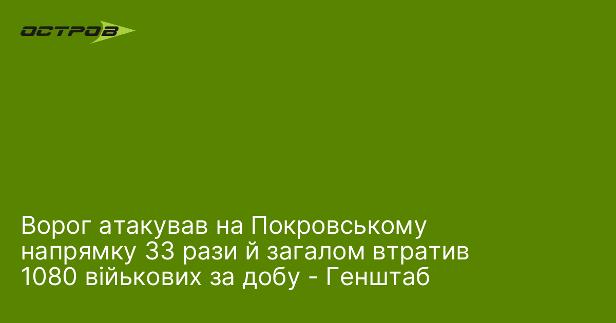 Ворог атакував на Покровському напрямку 33 рази й загалом втратив 1080 війькових за добу - Генштаб