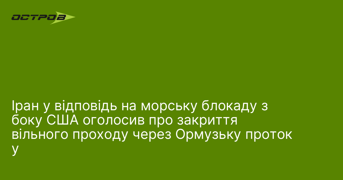 Іран у відповідь на морську блокаду з боку США оголосив про закриття вільного проходу через Ормузьку протоку