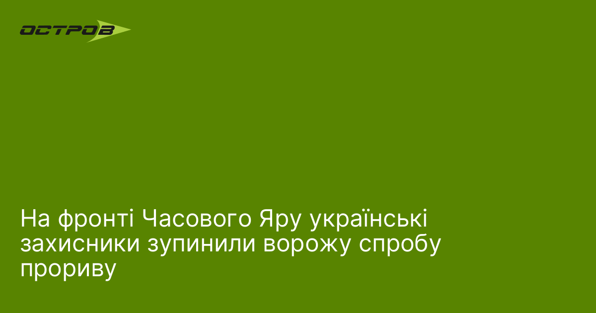 На фронті Часового Яру українські захисники зупинили ворожу спробу прориву