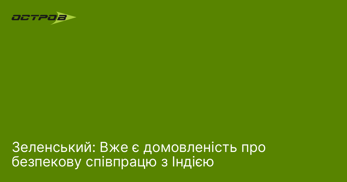Зеленський: Вже є домовленість про безпекову співпрацю з Індією