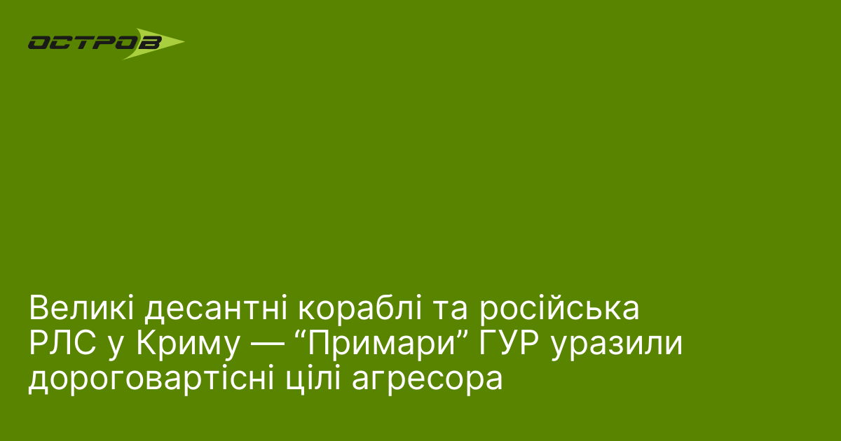 Великі десантні кораблі та російська РЛС у Криму ― “Примари” ГУР уразили дороговартісні цілі агресора