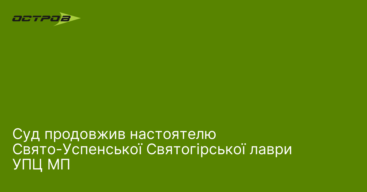 Суд продовжив настоятелю Свято-Успенської Святогірської лаври УПЦ МП