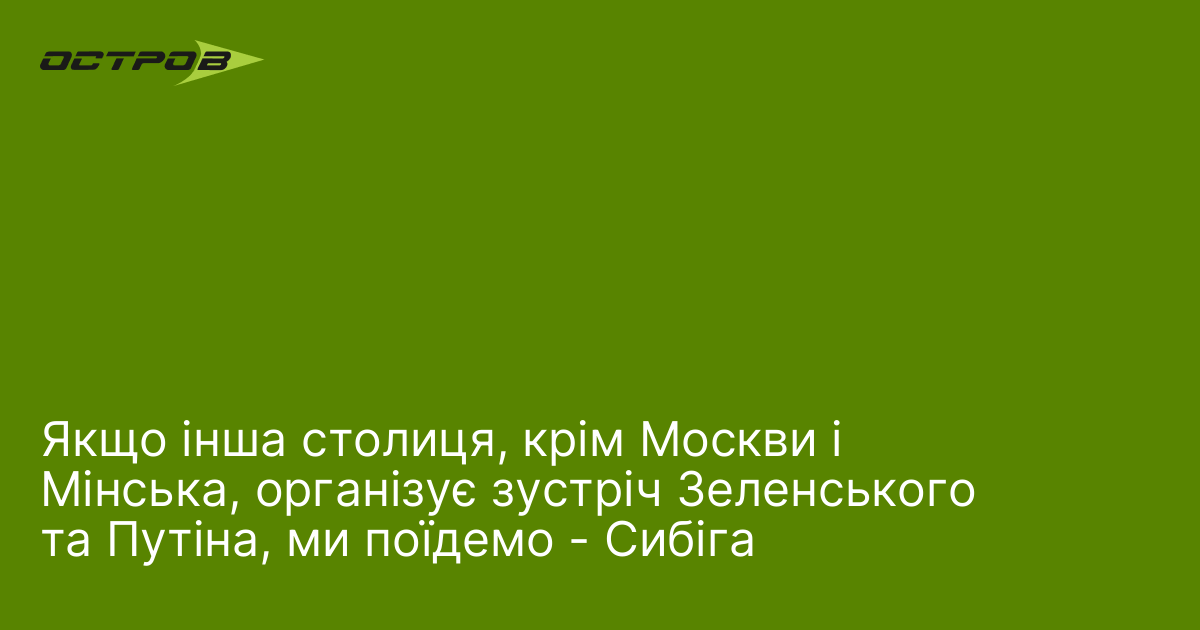 Якщо інша столиця, крім Москви і Мінська, організує зустріч Зеленського та Путіна, ми поїдемо - Сибіга
