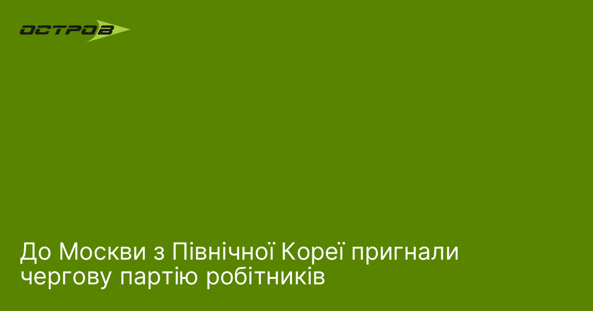 До Москви з Північної Кореї пригнали чергову партію робітників
