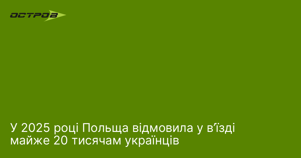 У 2025 році Польща відмовила у в’їзді майже 20 тисячам українців