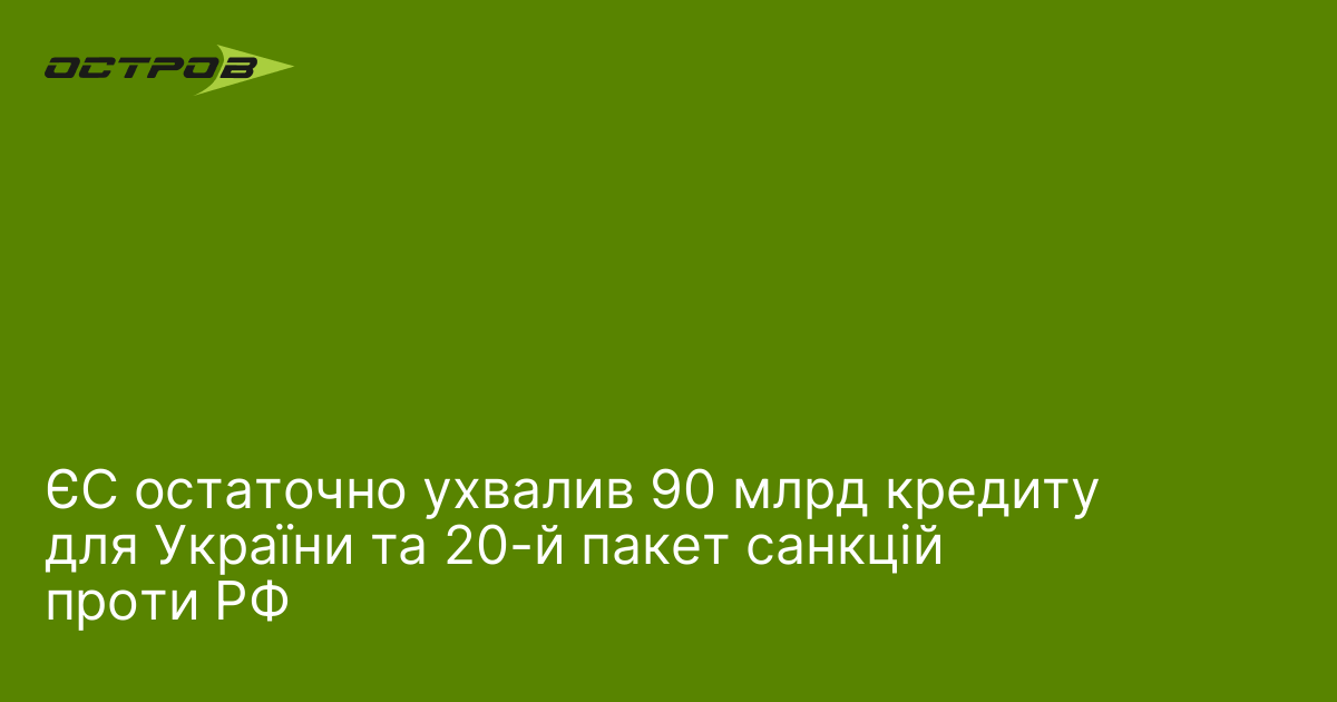 ЄС остаточно ухвалив 90 млрд кредиту для України та 20-й пакет санкцій проти РФ