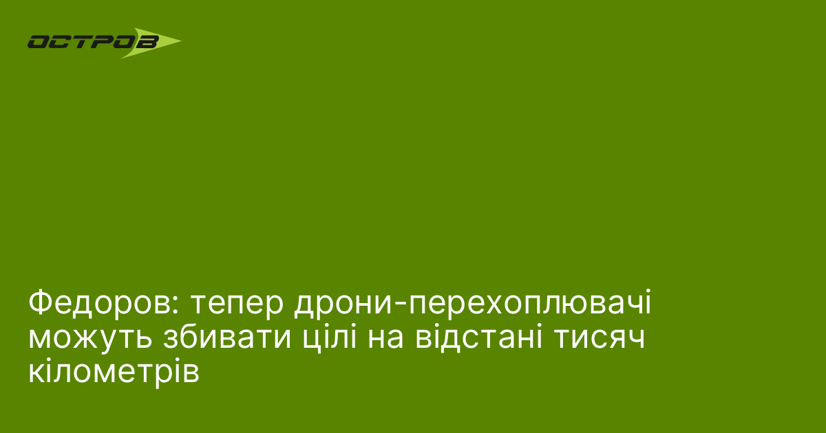 Федоров: тепер дрони-перехоплювачі можуть збивати цілі на відстані тисяч кілометрів