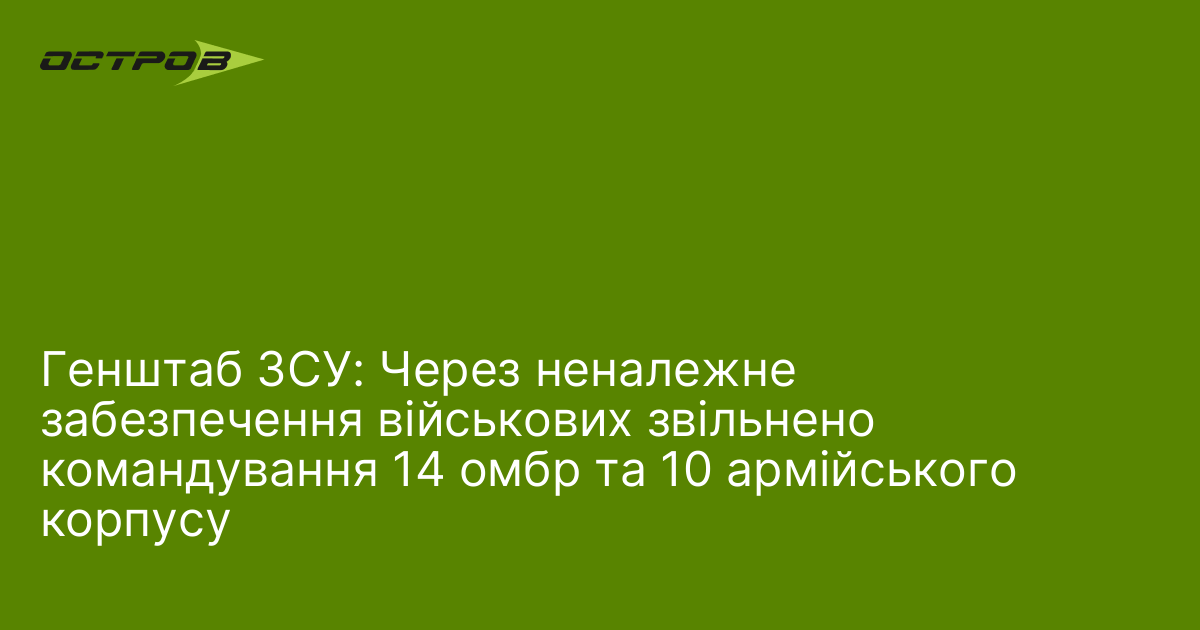 Генштаб ЗСУ: Через неналежне забезпечення військових звільнено командування 14 омбр та 10 армійського корпусу