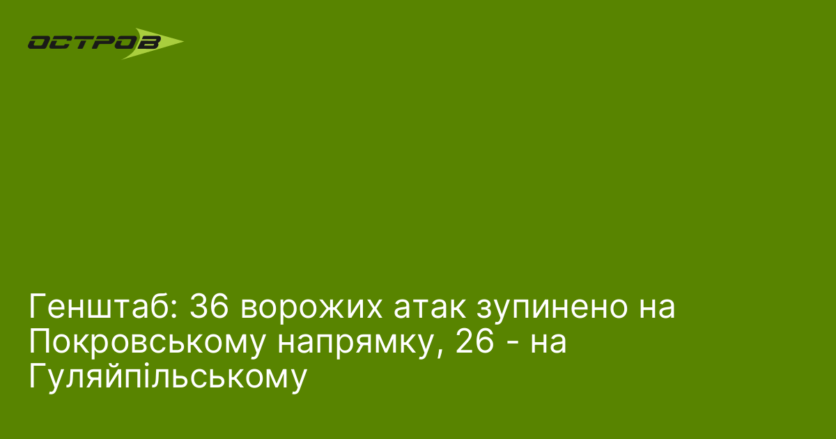 Генштаб: 36 ворожих атак зупинено на Покровському напрямку, 26 - на Гуляйпільському