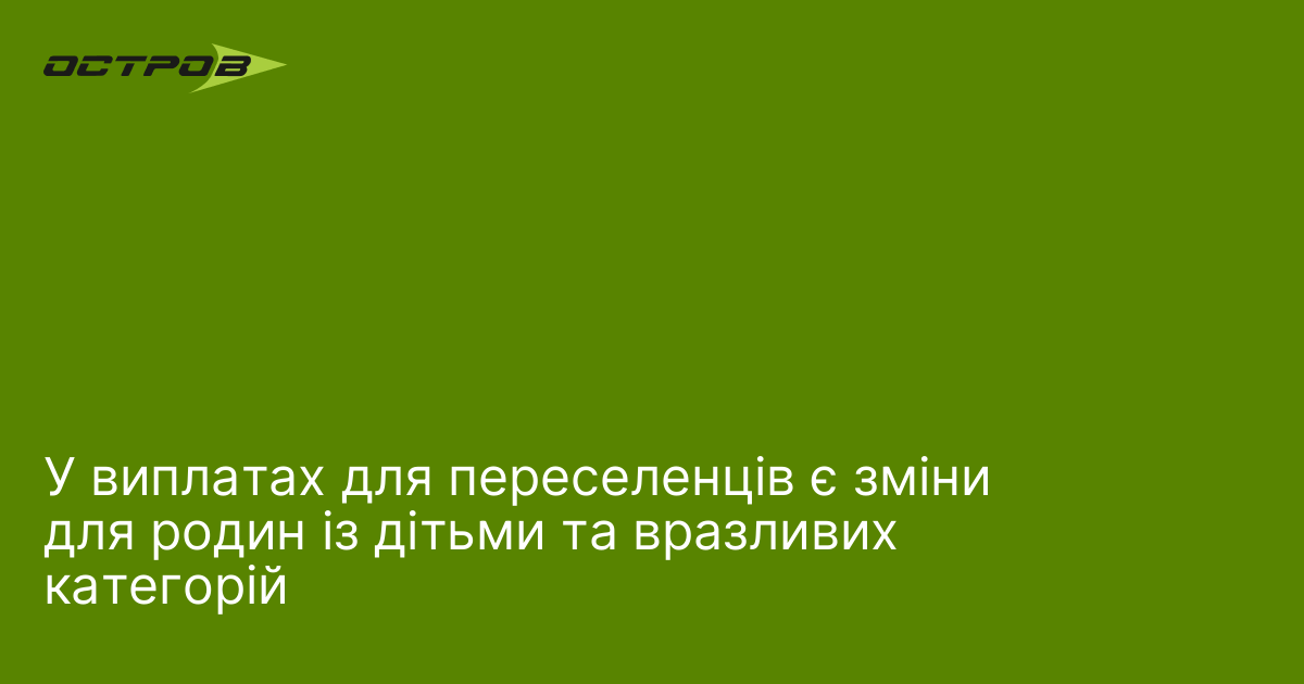 У виплатах для переселенців є зміни для родин із дітьми та вразливих категорій