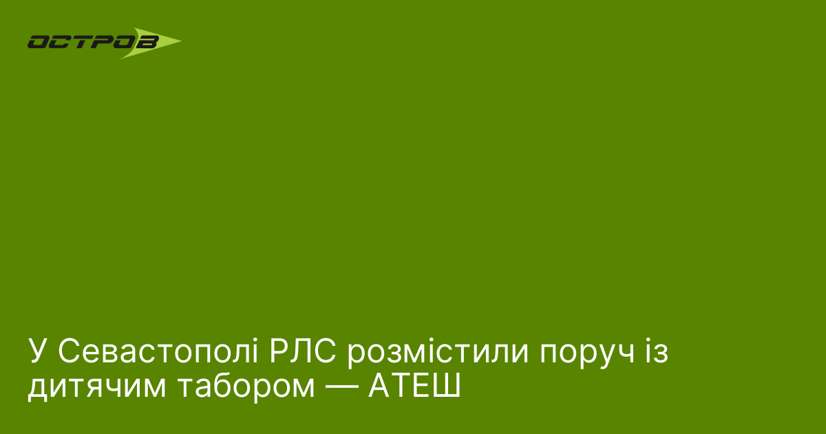 У Севастополі РЛС розмістили поруч із дитячим табором — АТЕШ