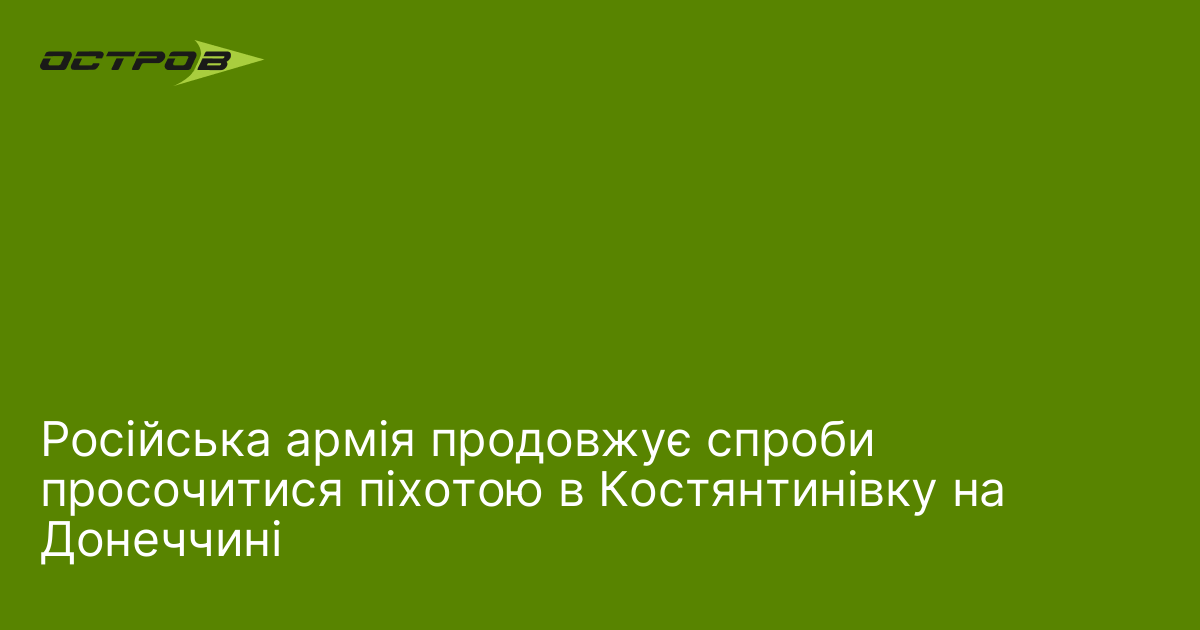 Російська армія продовжує спроби просочитися піхотою в Костянтинівку на Донеччині